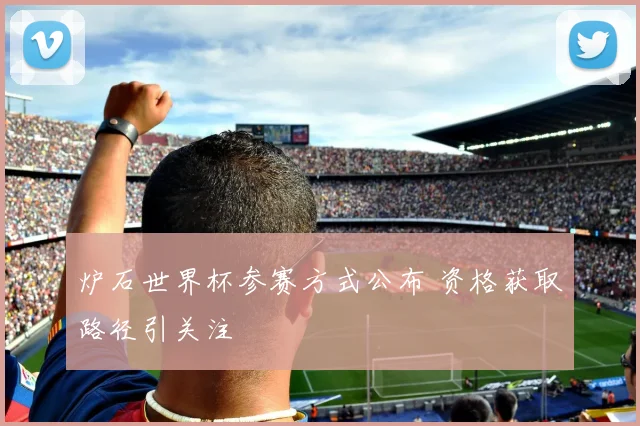 炉石世界杯参赛方式公布 资格获取路径引关注